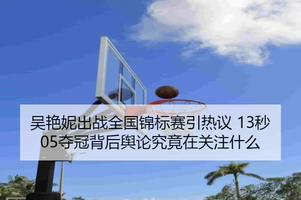 吴艳妮出战全国锦标赛引热议 13秒05夺冠背后舆论究竟在关注什么